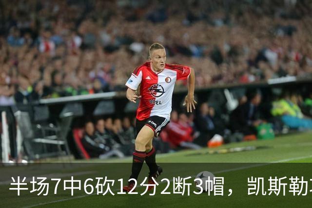 半场7中6砍12分2断3帽，凯斯勒攻防两端压制快船