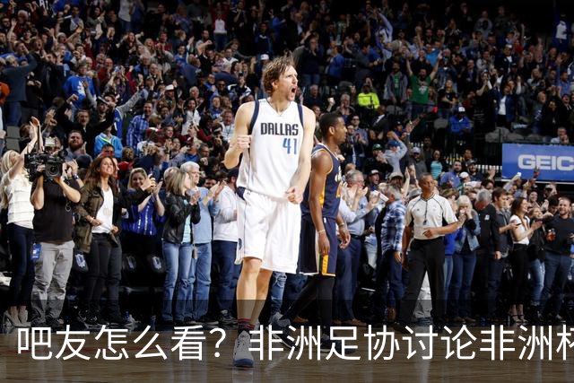 吧友怎么看？非洲足协讨论非洲杯是否改为4年制 大多仍希望2年1届