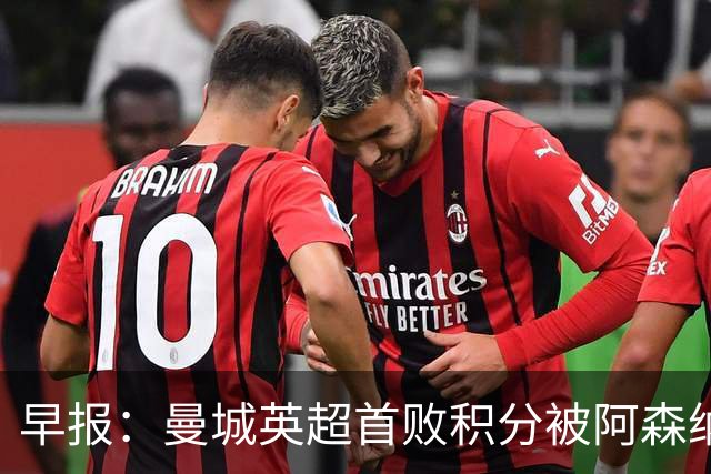 早报：曼城英超首败积分被阿森纳追平 热刺2-0完胜十人切尔西