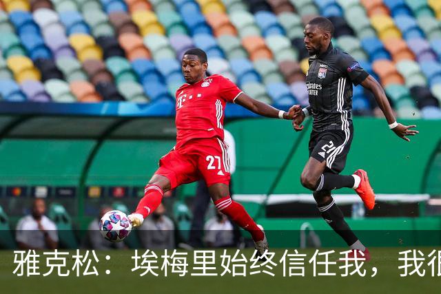雅克松：埃梅里始终信任我，我很高兴能够再次与他合作
